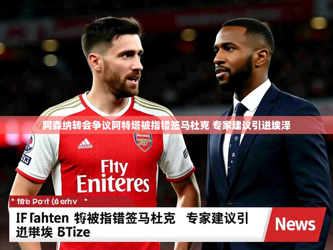 阿森纳转会争议阿特塔被指错签马杜克 专家建议引进埃泽