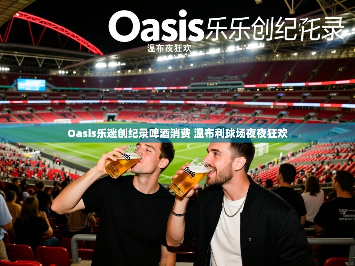 Oasis乐迷创纪录啤酒消费 温布利球场夜夜狂欢