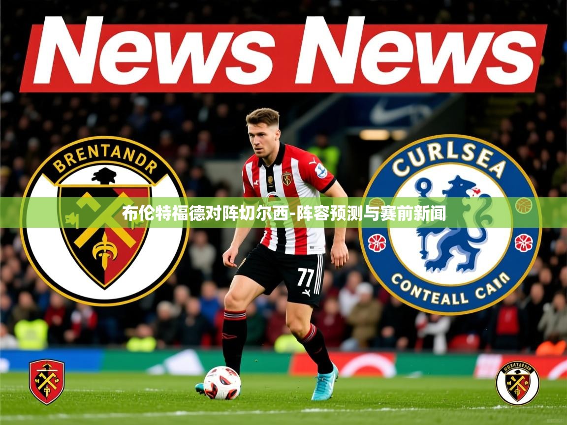 布伦特福德对阵切尔西-阵容预测与赛前新闻