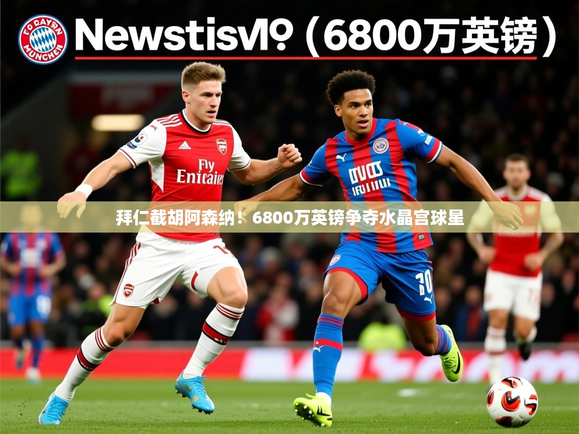 拜仁截胡阿森纳！6800万英镑争夺水晶宫球星