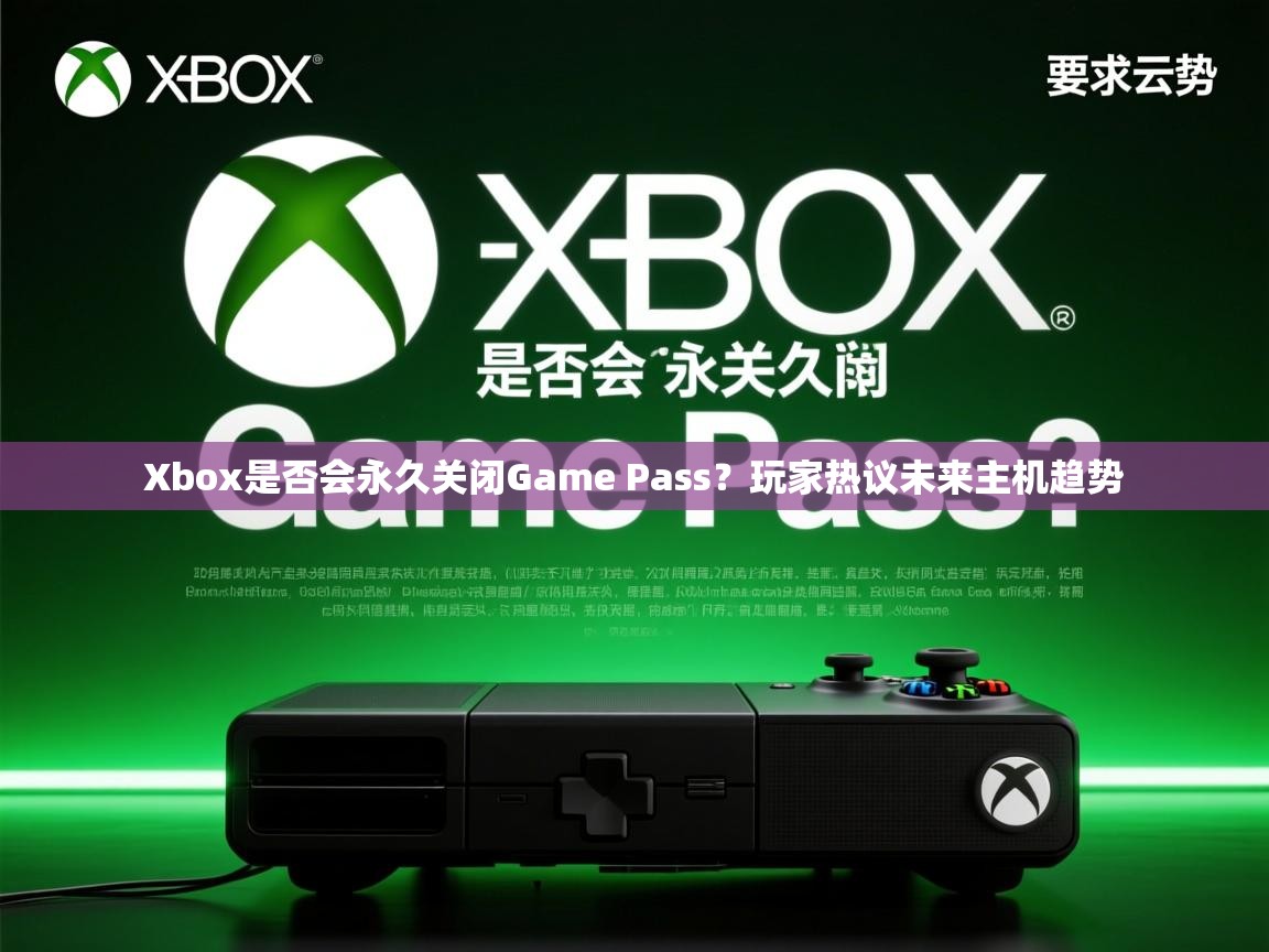 Xbox是否会永久关闭Game Pass？玩家热议未来主机趋势