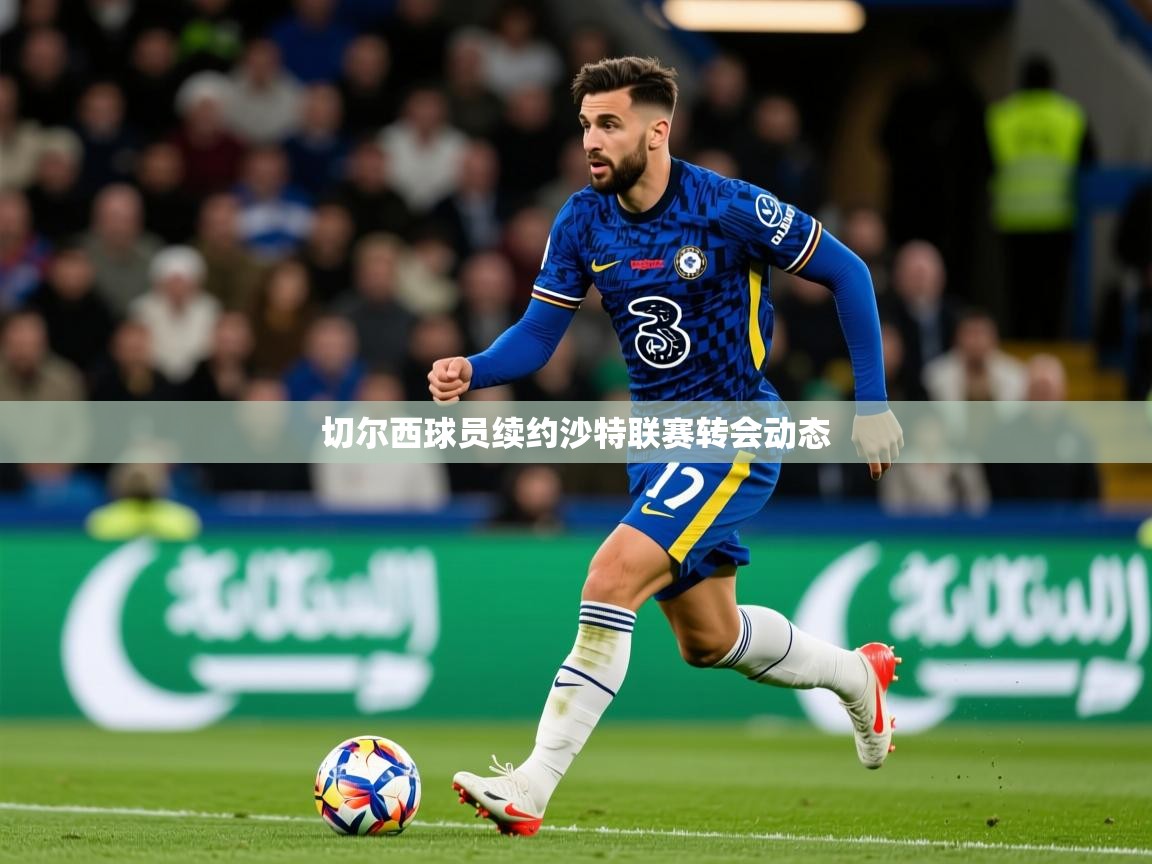 切尔西球员续约沙特联赛转会动态