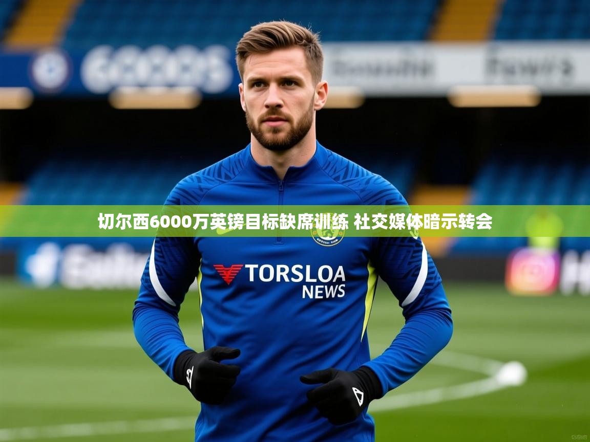 切尔西6000万英镑目标缺席训练 社交媒体暗示转会