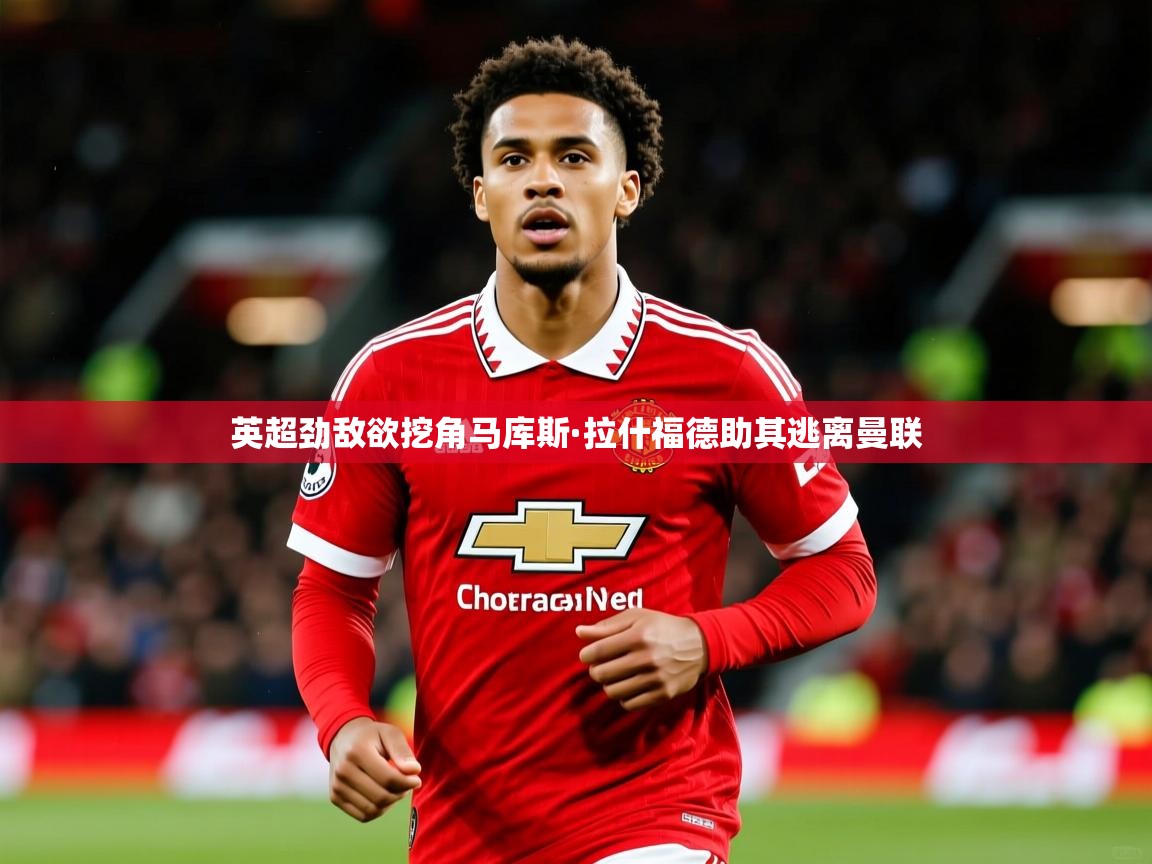 英超劲敌欲挖角马库斯·拉什福德助其逃离曼联 英超劲敌欲挖角马库斯·拉什福德助其逃离曼联