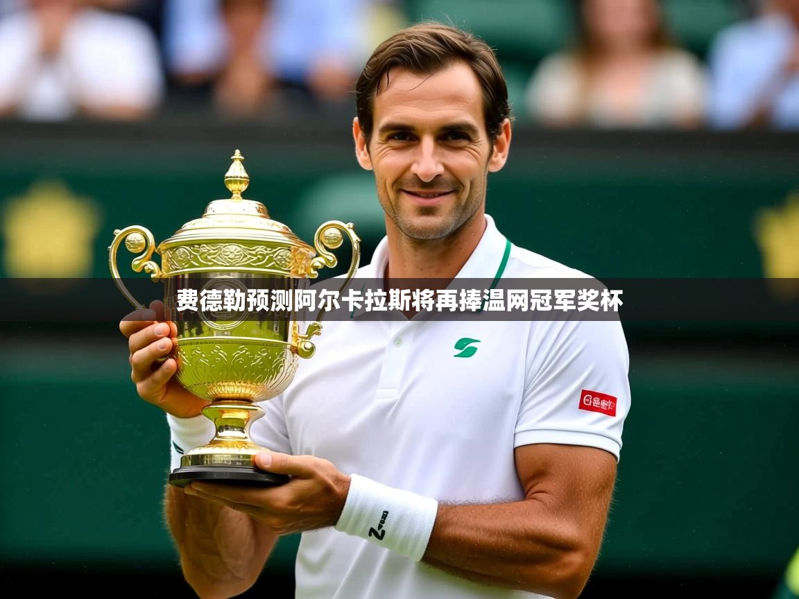 费德勒预测阿尔卡拉斯将再捧温网冠军奖杯