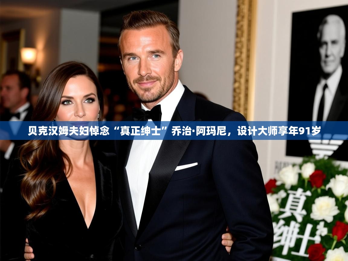 贝克汉姆夫妇悼念“真正绅士”乔治·阿玛尼，设计大师享年91岁