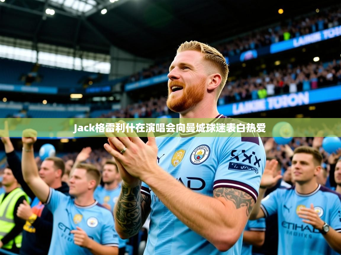 Jack格雷利什在演唱会向曼城球迷表白热爱
