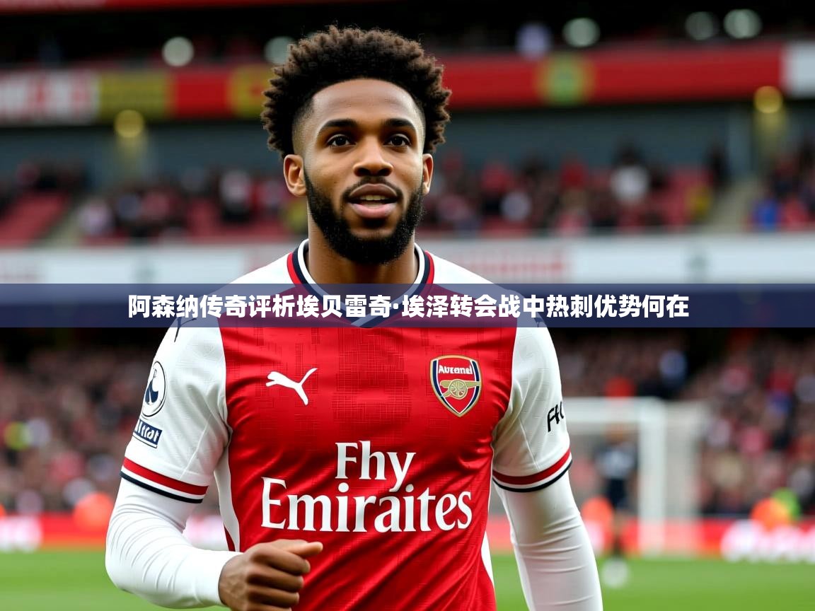 阿森纳传奇评析埃贝雷奇·埃泽转会战中热刺优势何在
