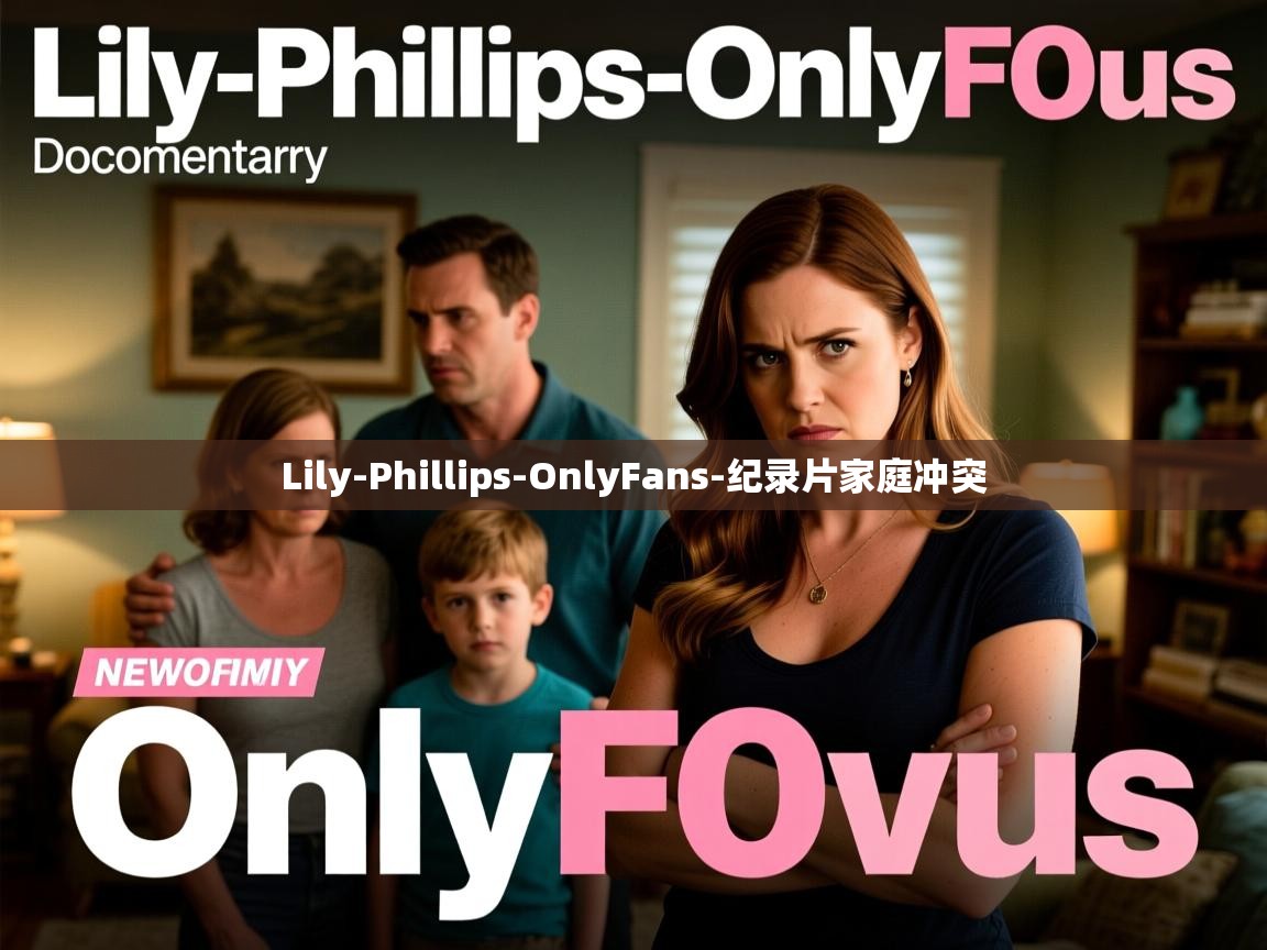 Lily-Phillips-OnlyFans-纪录片家庭冲突 Lily-Phillips-OnlyFans-纪录片家庭冲突