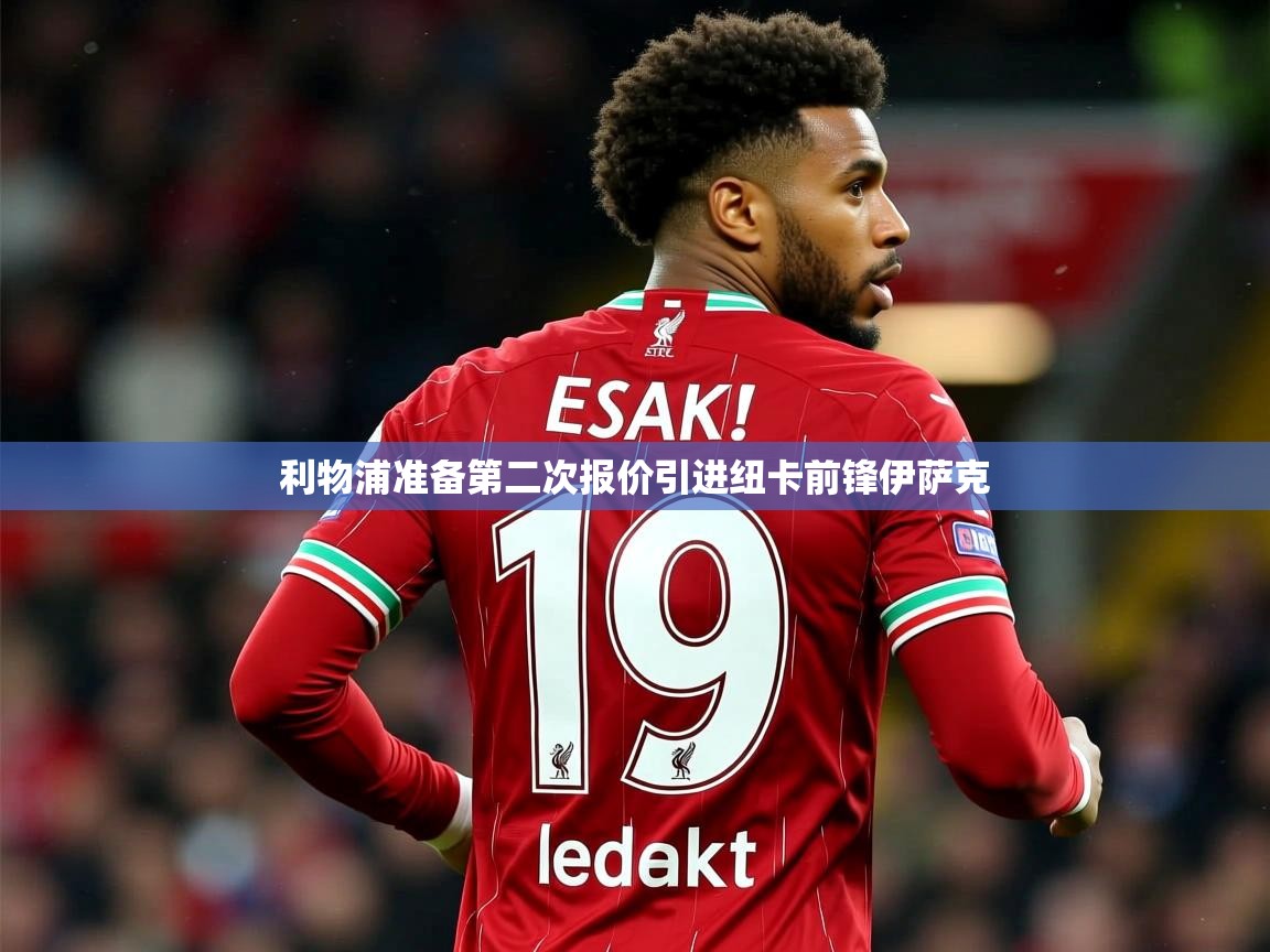 利物浦准备第二次报价引进纽卡前锋伊萨克