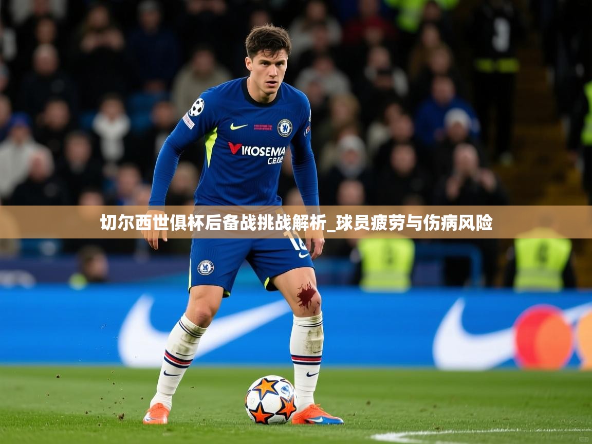 切尔西世俱杯后备战挑战解析_球员疲劳与伤病风险