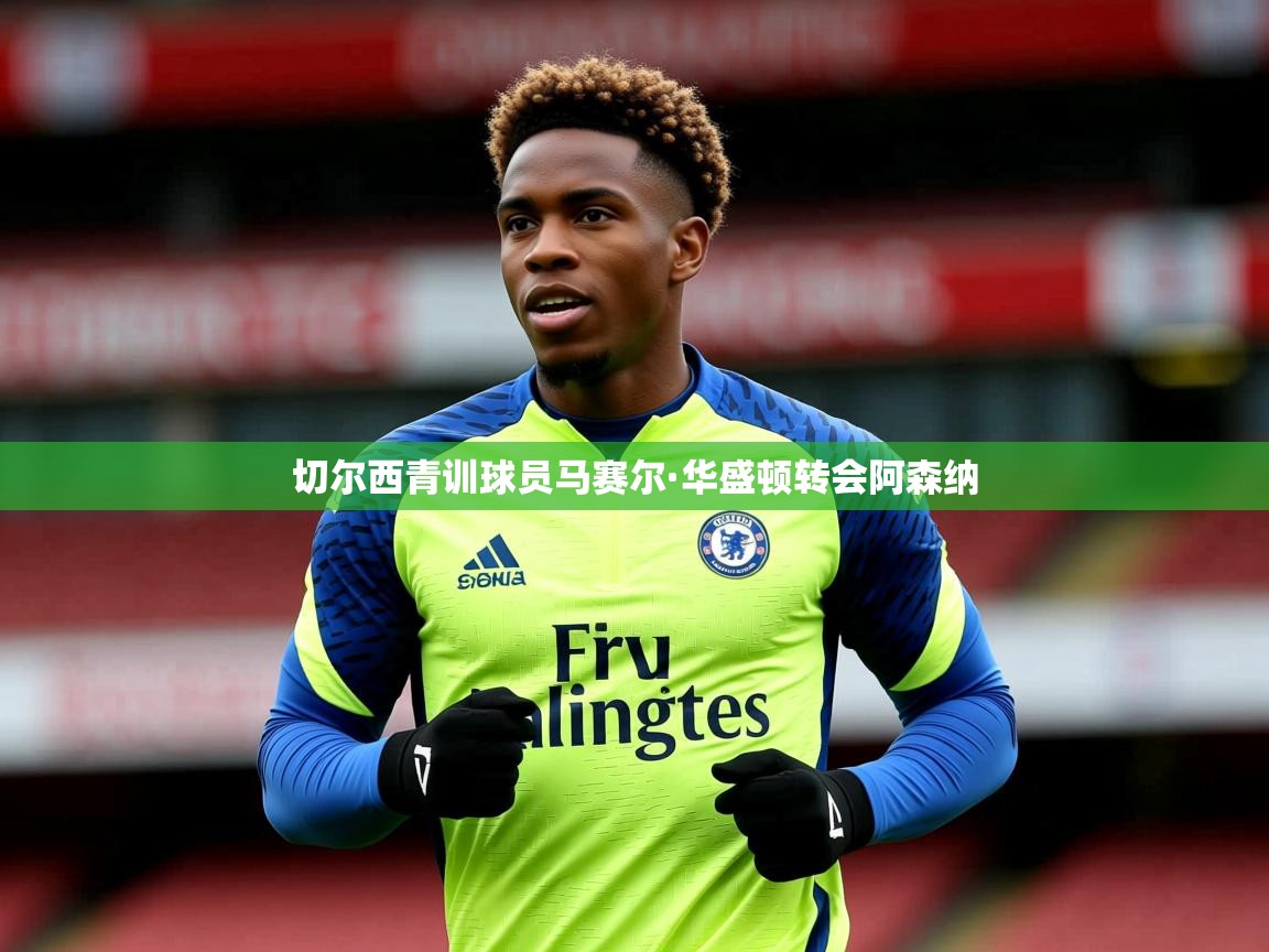 切尔西青训球员马赛尔·华盛顿转会阿森纳