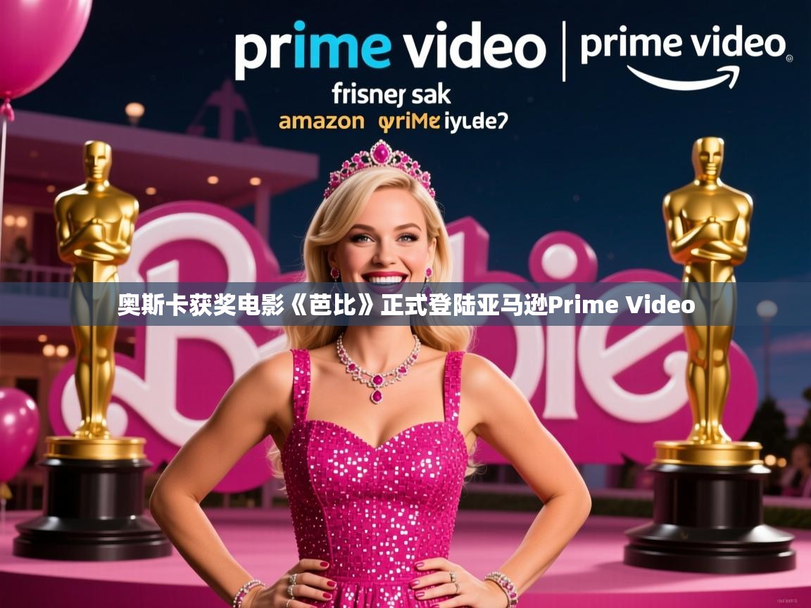 奥斯卡获奖电影《芭比》正式登陆亚马逊Prime Video