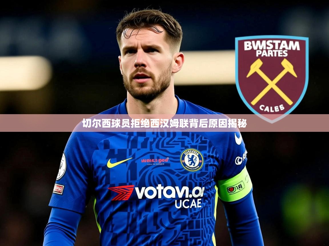 切尔西球员拒绝西汉姆联背后原因揭秘