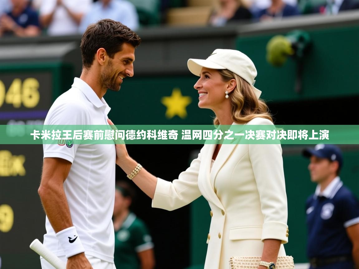 卡米拉王后赛前慰问德约科维奇 温网四分之一决赛对决即将上演 卡米拉王后赛前慰问德约科维奇 温网四分之一决赛对决即将上演