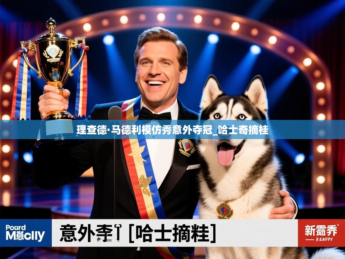 理查德·马德利模仿秀意外夺冠_哈士奇摘桂 理查德·马德利模仿秀意外夺冠_哈士奇摘桂