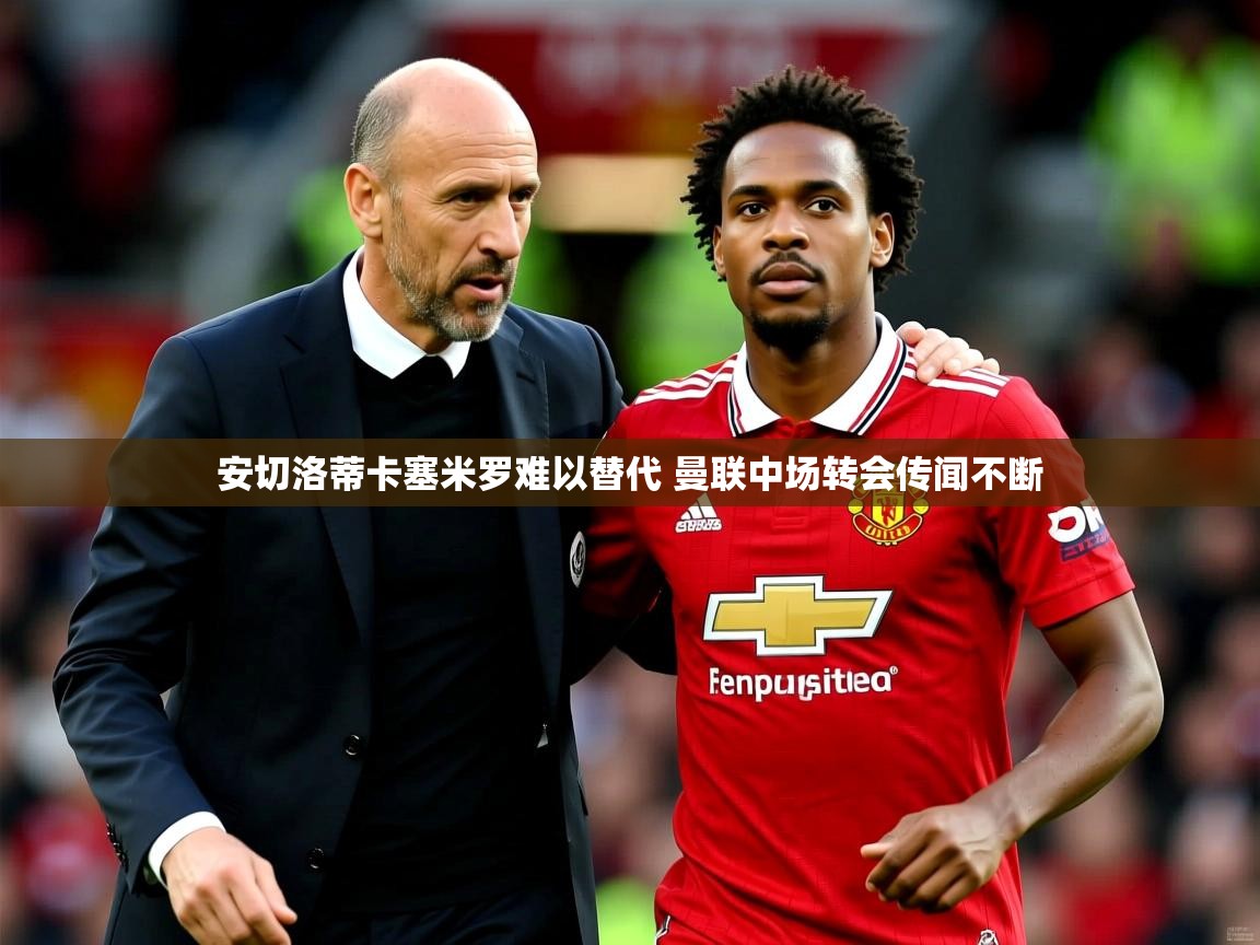 安切洛蒂卡塞米罗难以替代 曼联中场转会传闻不断