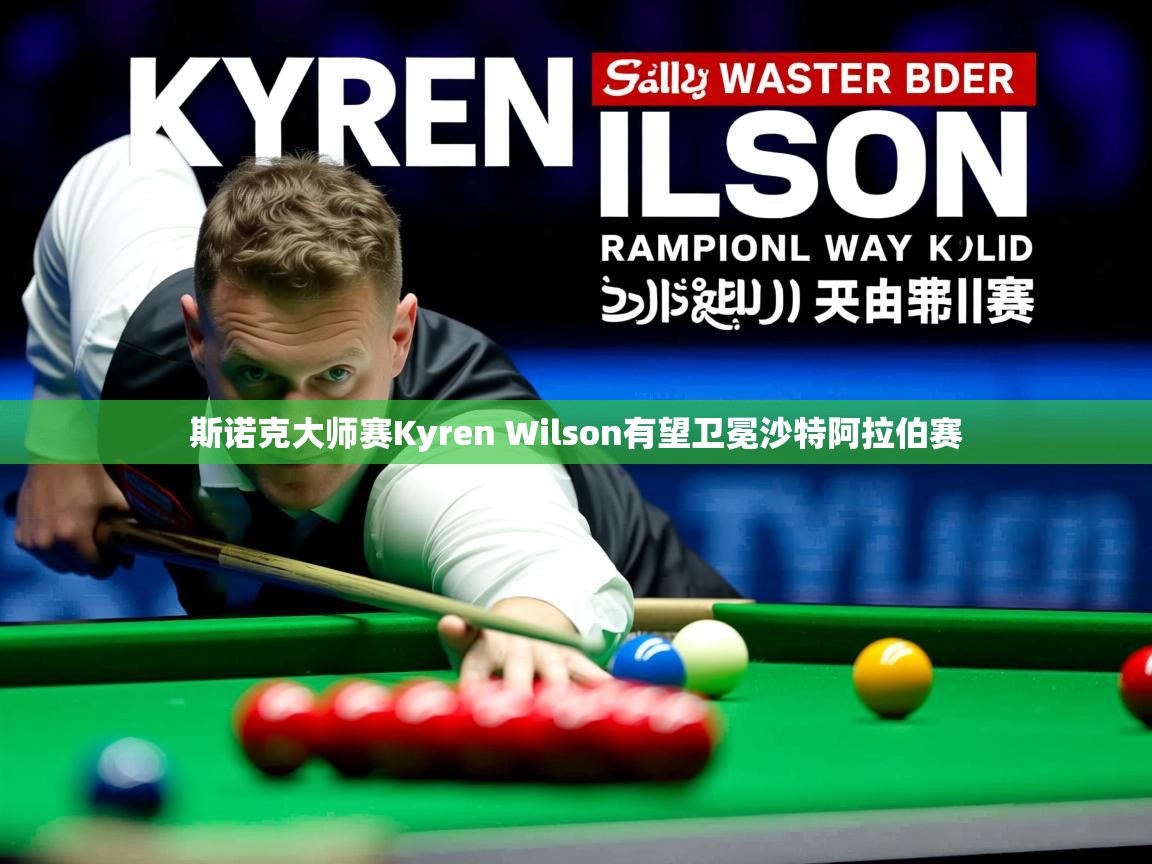 斯诺克大师赛Kyren Wilson有望卫冕沙特阿拉伯赛