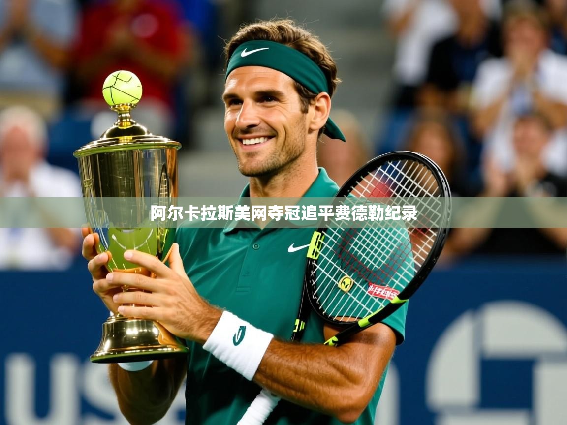 阿尔卡拉斯美网夺冠追平费德勒纪录