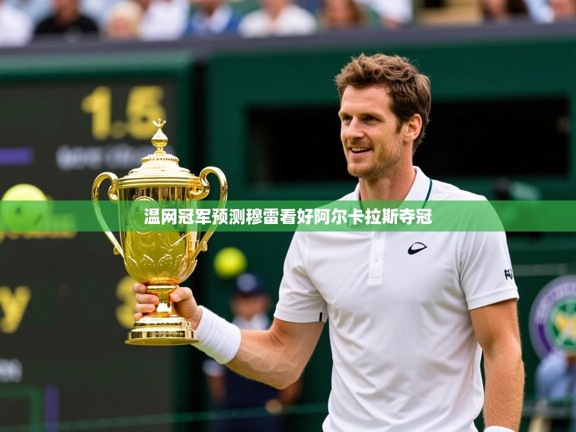 温网冠军预测穆雷看好阿尔卡拉斯夺冠