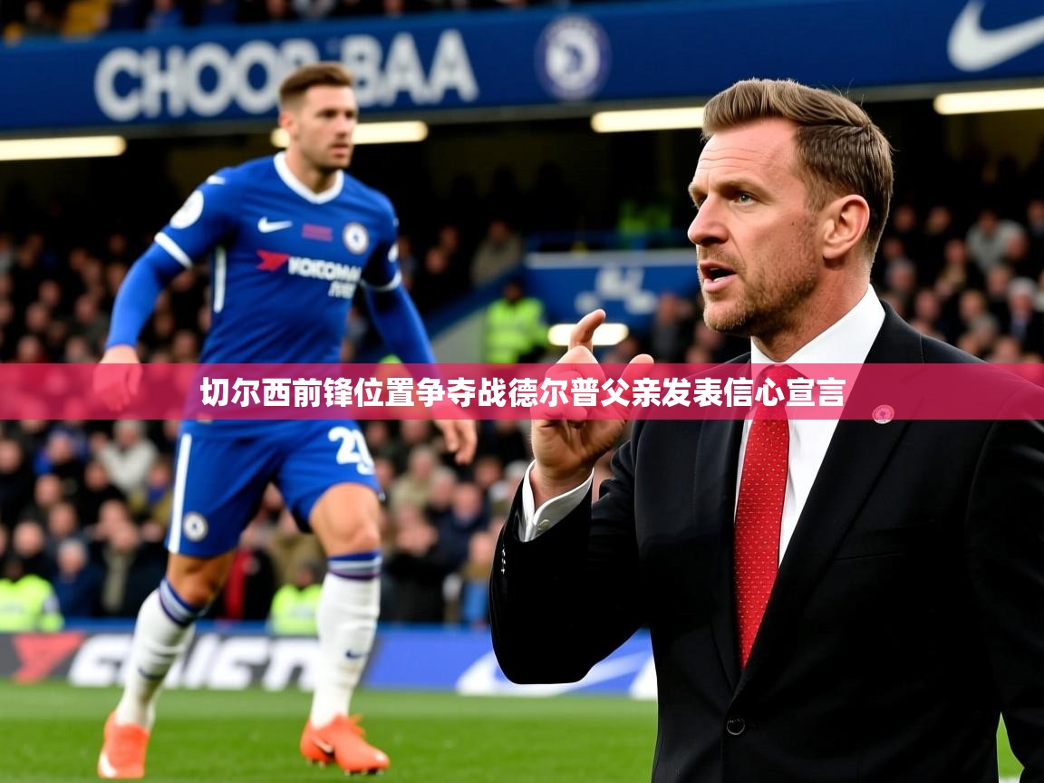 切尔西前锋位置争夺战德尔普父亲发表信心宣言