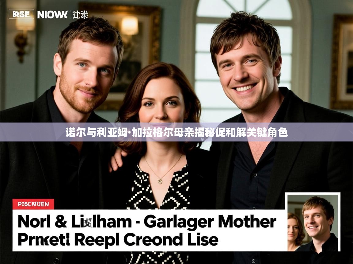 诺尔与利亚姆·加拉格尔母亲揭秘促和解关键角色