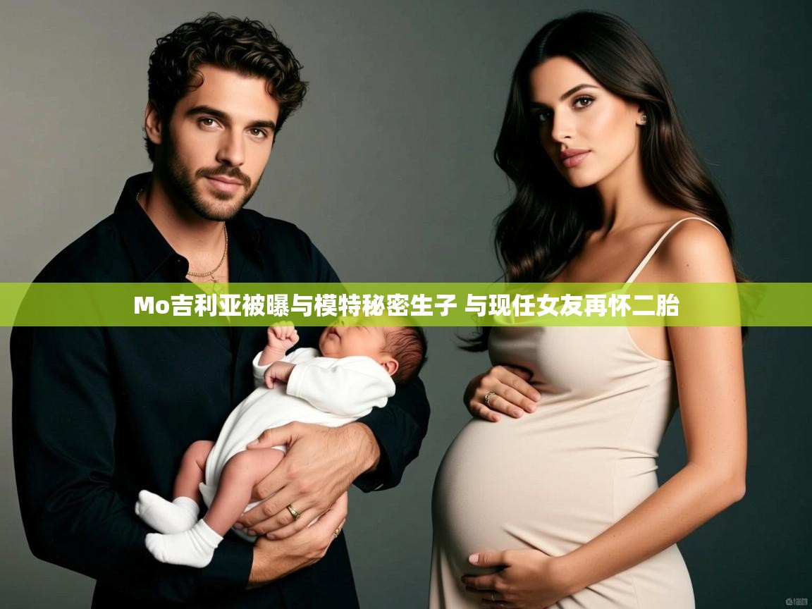 Mo吉利亚被曝与模特秘密生子 与现任女友再怀二胎