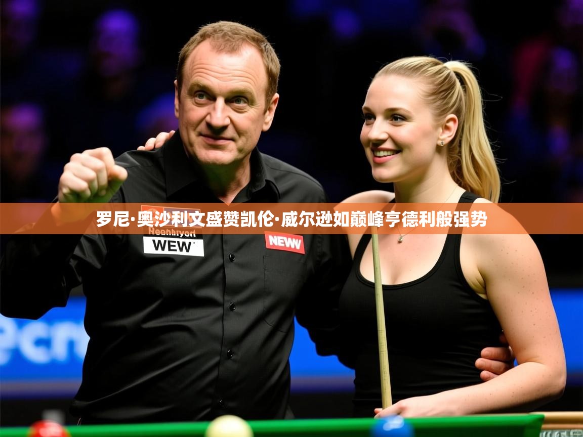 罗尼·奥沙利文盛赞凯伦·威尔逊如巅峰亨德利般强势