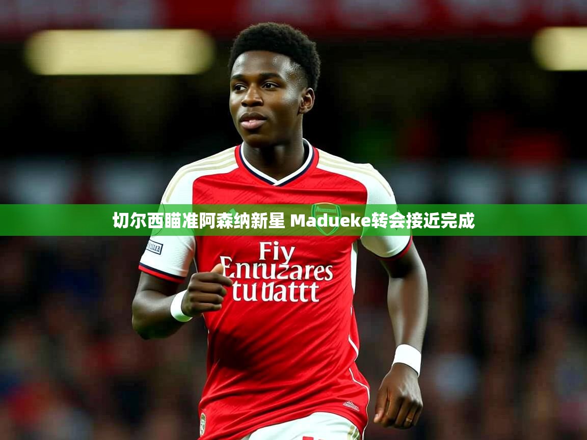 切尔西瞄准阿森纳新星 Madueke转会接近完成