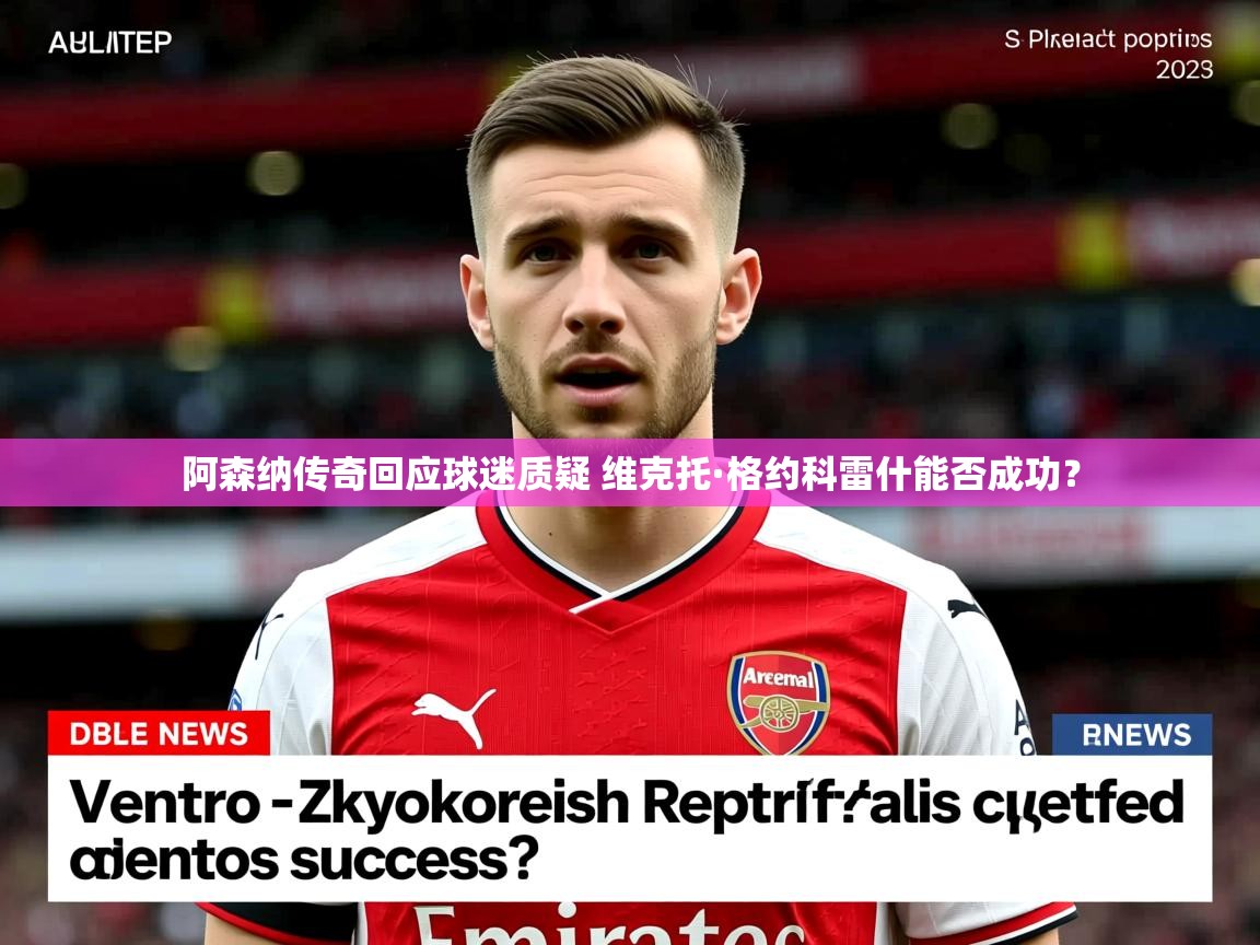 阿森纳传奇回应球迷质疑 维克托·格约科雷什能否成功？