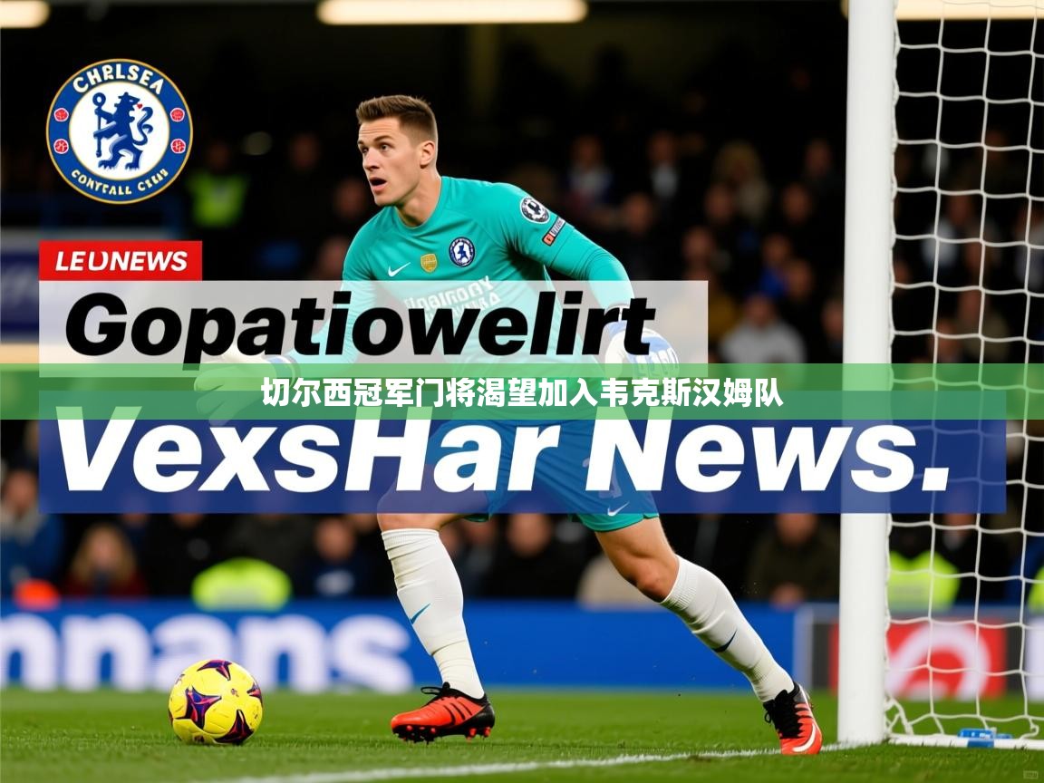 切尔西冠军门将渴望加入韦克斯汉姆队
