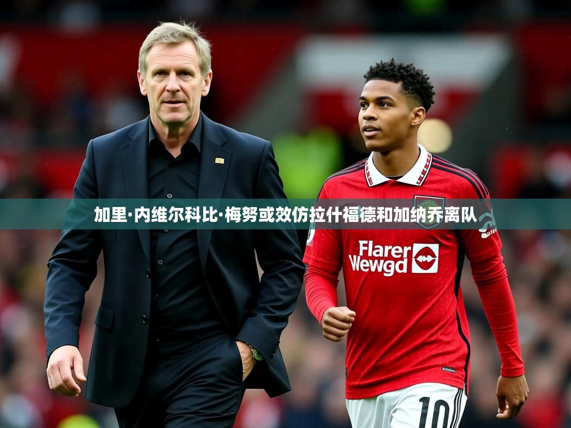 加里·内维尔科比·梅努或效仿拉什福德和加纳乔离队